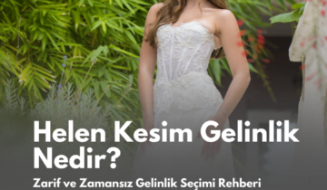 Helen Kesim Gelinlik Nedir? Zarif ve Zamansız Gelinlik Seçimi Rehberi