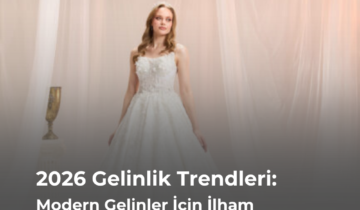 2026 Gelinlik Trendleri: Modern Gelinler İçin İlham