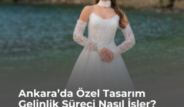 Ankara’da Özel Tasarım Gelinlik Süreci Nasıl İşler?