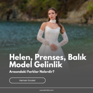 Helen, Prenses, Balık Model Gelinlik Arasındaki Farklar Nelerdir?