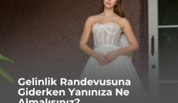 Gelinlik Randevusuna Giderken Yanınıza Ne Almalısınız?