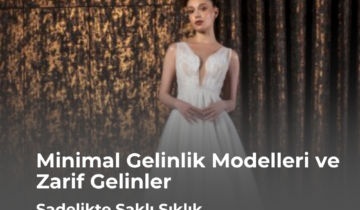 Minimal Gelinlik Modelleri ve Zarif Gelinler: Sadelikte Saklı Şıklık