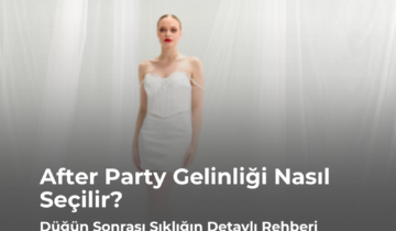 After Party Gelinliği Nasıl Seçilir? Düğün Sonrası Şıklığın Detaylı Rehberi