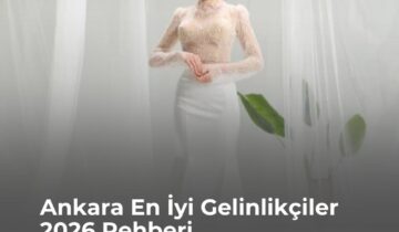 Ankara En İyi Gelinlikçiler 2026 Rehberi