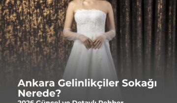 Ankara Gelinlikçiler Sokağı Nerede? 2026 Güncel ve Detaylı Rehber