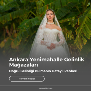 Ankara Yenimahalle Gelinlik Mağazaları: Doğru Gelinliği Bulmanın Detaylı Rehberi