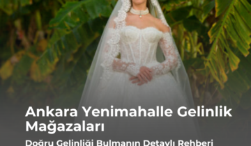 Ankara Yenimahalle Gelinlik Mağazaları: Doğru Gelinliği Bulmanın Detaylı Rehberi