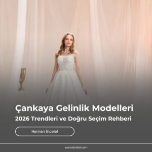 Çankaya Gelinlik Modelleri: 2026 Trendleri ve Doğru Seçim Rehberi