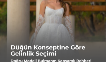 Düğün Konseptine Göre Gelinlik Seçimi: Doğru Modeli Bulmanın Kapsamlı Rehberi