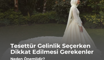 Tesettür Gelinlik Seçerken Dikkat Edilmesi Gerekenler Neden Önemlidir?