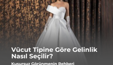 Vücut Tipine Göre Gelinlik Nasıl Seçilir? Kusursuz Görünmenin Rehberi
