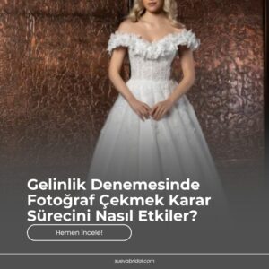 Gelinlik Denemesinde Fotoğraf Çekmek Karar Sürecini Nasıl Etkiler?