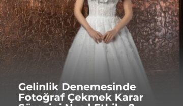 Gelinlik Denemesinde Fotoğraf Çekmek Karar Sürecini Nasıl Etkiler?