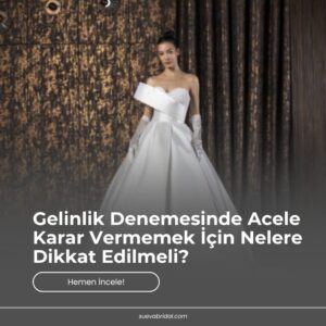 Gelinlik Denemesinde Acele Karar Vermemek İçin Nelere Dikkat Edilmeli?