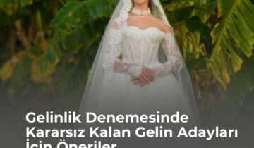 Gelinlik Denemesinde Kararsız Kalan Gelin Adayları İçin Öneriler