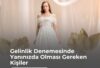 Gelinlik Denemesinde yanınızda olması gereken kişiler