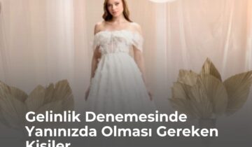 Gelinlik Denemesinde Yanınızda Olması Gereken Kişiler