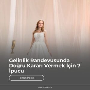 Gelinlik Randevusunda Doğru Kararı Vermek İçin 7 İpucu