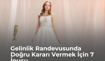 Gelinlik Randevusunda Doğru Kararı Vermek İçin 7 İpucu