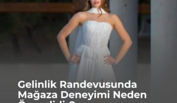Gelinlik Randevusunda Mağaza Deneyimi Neden Önemlidir?
