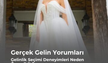 Gerçek Gelin Yorumları: Gelinlik Seçimi Deneyimleri Neden Önemlidir?