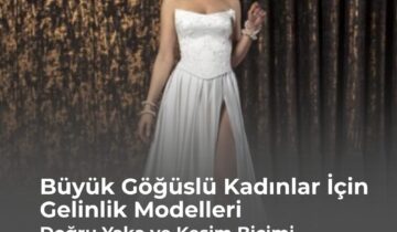Büyük Göğüslü Kadınlar İçin Gelinlik Modelleri: Doğru Yaka ve Kesim Biçimi