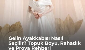 Gelin Ayakkabısı Nasıl Seçilir? Topuk Boyu, Rahatlık ve Prova Rehberi