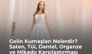 Gelin Kumaşları Nelerdir? Saten, Tül, Dantel, Organze ve Mikado Karşılaştırması