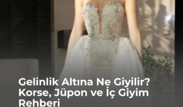 Gelinlik Altına Ne Giyilir? Korse, Jüpon ve İç Giyim Rehberi