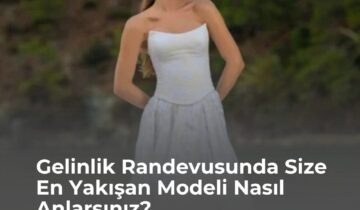 Gelinlik Randevusunda Size En Yakışan Modeli Nasıl Anlarsınız?
