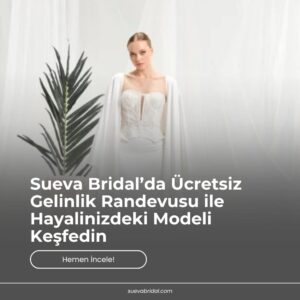 Sueva Bridal’da Ücretsiz Gelinlik Randevusu ile Hayalinizdeki Modeli Keşfedin
