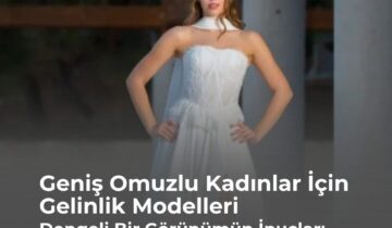 Geniş Omuzlu Kadınlar İçin Gelinlik Modelleri: Dengeli Bir Görünümün İpuçları